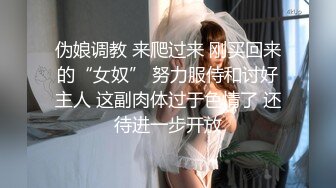 伪娘调教 来爬过来 刚买回来的“女奴” 努力服侍和讨好主人 这副肉体过于色情了 还待进一步开放