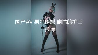 国产AV 果冻传媒 偷情的护士 张晴