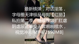 ⚫️⚫️最新核弹，对话淫荡，字母圈天津极品母狗【红丽】私拍第二季，继续极限扩肛虐阴虐尿道拳交无套啪啪喷水，视觉冲击[MP4/2690MB]