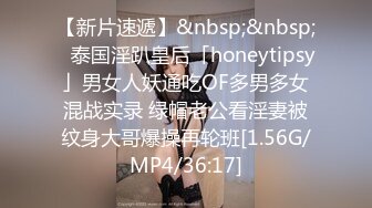 【新片速遞】&nbsp;&nbsp;✨泰国淫趴皇后「honeytipsy」男女人妖通吃OF多男多女混战实录 绿帽老公看淫妻被纹身大哥爆操再轮班[1.56G/MP4/36:17]