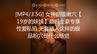 [MP4/3.5G] 女神超级嫩穴【19岁的妹妹】最新土豪专享性爱私拍 无套插入这样的极品粉穴是什么感觉