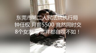 东莞市第二人民法院执行局 钟任权 月薪5500 竟然同时交8个女友 罗志祥都自叹不如！