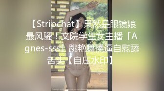 【Stripchat】果然是眼镜娘最风骚！文院学生女主播「Agnes-sss」跳艳舞揉逼自慰舔舌头【自压水印】