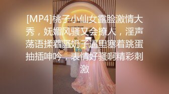 [MP4]桃子小仙女露脸激情大秀，妩媚风骚又会撩人，淫声荡语揉着骚奶子逼里塞着跳蛋抽插呻吟，表情好骚啊精彩刺激