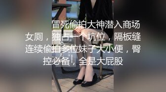 ⚫️⚫️冒死偸拍大神潜入商场女厕，独占一个坑位，隔板缝连续偸拍多位妹子大小便，臀控必备，全是大屁股