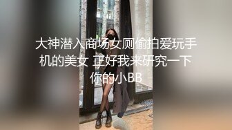 大神潜入商场女厕偷拍爱玩手机的美女 正好我来研究一下你的小BB