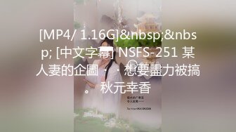 [MP4/ 1.16G]&nbsp;&nbsp; [中文字幕] NSFS-251 某人妻的企圖・・想要盡力被搞。 秋元幸香