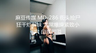 麻豆传媒 MD-286 街头捡尸狂干烂醉妹 大屌爆操紧致小穴 白浆四溢