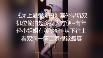 《屎上最强厕拍》室外旱坑双机位偸拍超多女人方便~有年轻小姐姐有美少妇~从下往上看双洞一清二楚视觉盛宴