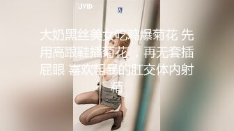 大奶黑丝美女吃鸡爆菊花 先用高跟鞋插菊花 ，再无套插屁眼 喜欢粗暴的肛交体内射精