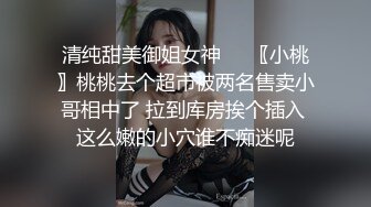 清纯甜美御姐女神❤️〖小桃〗桃桃去个超市被两名售卖小哥相中了 拉到库房挨个插入 这么嫩的小穴谁不痴迷呢