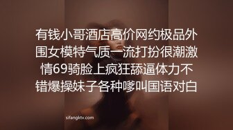 有钱小哥酒店高价网约极品外围女模特气质一流打扮很潮激情69骑脸上疯狂舔逼体力不错爆操妹子各种嗲叫国语对白