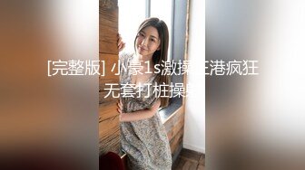 [完整版] 小豪1s激操王港疯狂无套打桩操射