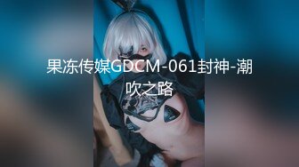 果冻传媒GDCM-061封神-潮吹之路