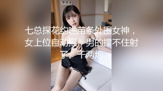 七总探花约啪苗条外围女神，女上位自动摇，男的撑不住射了。干两炮