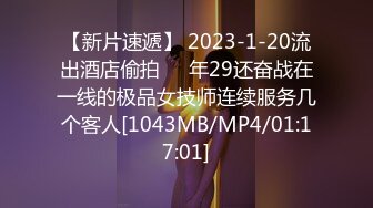 【新片速遞】 2023-1-20流出酒店偷拍❤️年29还奋战在一线的极品女技师连续服务几个客人[1043MB/MP4/01:17:01]