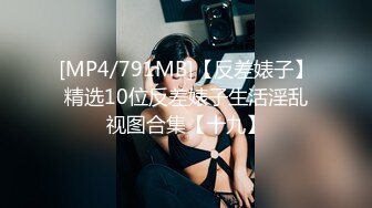 [MP4/791MB]【反差婊子】精选10位反差婊子生活淫乱视图合集【十九】