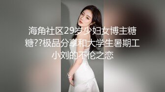 海角社区29岁少妇女博主糖糖??极品分享和大学生暑期工小刘的不伦之恋