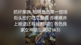 抓奸集锦-特精甄选第一现场街头扭打吃瓜围观 赤裸裸床上被逮还有被割屌的 各色良家女神狼狈瞬间 (63)