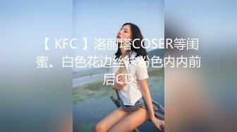 【 KFC 】洛丽塔COSER等闺蜜。白色花边丝袜粉色内内前后CD