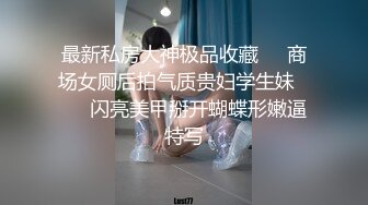 最新私房大神极品收藏❤️商场女厕后拍气质贵妇学生妹❤️✿闪亮美甲掰开蝴蝶形嫩逼特写