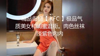 ✿精品街拍【 KFC 】极品气质美女和闺蜜逛街。肉色丝袜淡紫色内内