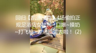 回归【凯迪拉克】4场偷拍正规足浴店女技师~口爆~摸奶~打飞机~差点插进去啦！ (2)