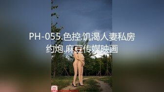 PH-055.色控.饥渴人妻私房约炮.麻豆传媒映画