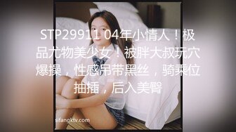 STP29911 04年小情人！极品尤物美少女！被胖大叔玩穴爆操，性感吊带黑丝，骑乘位抽插，后入美臀