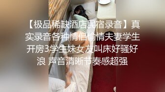 【极品稀缺酒店民宿录音】真实录音各种情侣偷情夫妻学生开房3学生妹女友叫床好骚好浪 声音清晰节奏感超强