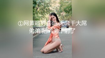 ①网黄藏男菩萨 无套干大屌弟弟 把弟弟干射了