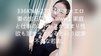 336KNB-270 【湘南はエロ妻の宝石箱やぁwww】家庭と仕事のストレスが溜まり性欲も溜まっているという欲求不満な若妻。