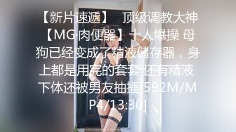 【新片速遞】⚡顶级调教大神【MG·肉便器】十人爆操 母狗已经变成了精液储存器，身上都是用完的套套 还有精液 下体还被男友抽插[592M/MP4/13:30]