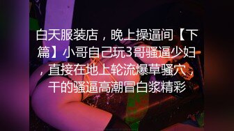 白天服装店，晚上操逼间【下篇】小哥自己玩3哥骚逼少妇，直接在地上轮流爆草骚穴，干的骚逼高潮冒白浆精彩