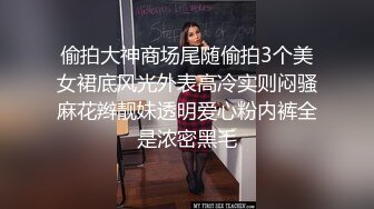 偷拍大神商场尾随偷拍3个美女裙底风光外表高冷实则闷骚麻花辫靓妹透明爱心粉内裤全是浓密黑毛