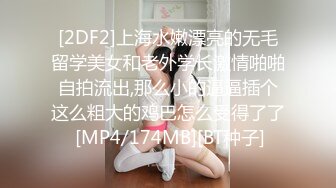 [2DF2]上海水嫩漂亮的无毛留学美女和老外学长激情啪啪自拍流出,那么小的逼逼插个这么粗大的鸡巴怎么受得了了 [MP4/174MB][BT种子]