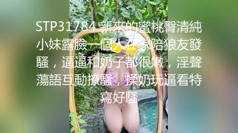 STP31784 新來的蜜桃臀清純小妹露臉一個人在家陪狼友發騷，逼逼和奶子都很嫩，淫聲蕩語互動撩騷，揉奶玩逼看特寫好騷