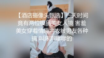 【酒店摄像头甄选】一天时间竟有两位极品美女入镜 害羞美女穿着情趣内衣被男友各种搞 叫床声嗲嗲的