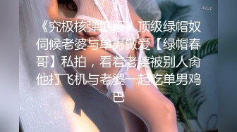 《究极核弹绝版》顶级绿帽奴伺候老婆与单男做爱【绿帽春哥】私拍，看着老婆被别人肏他打飞机与老婆一起吃单男鸡巴