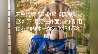 麻豆传媒 SG-002《槟榔摊之恋》下 渣男在外面欠的债 用女友的肉体来偿还[MP4/780MB]