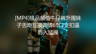 [MP4]极品颜值牛仔裤外围妹子舌吻互摸调情69口交扣逼后入猛操