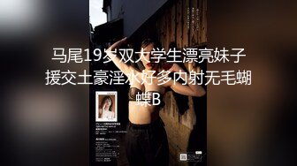 马尾19岁双大学生漂亮妹子援交土豪淫水好多内射无毛蝴蝶B