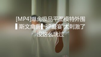 [MP4]爆肏极品平面模特外围▌斯文禽兽▌3P盛宴 太刺激了没这么玩过