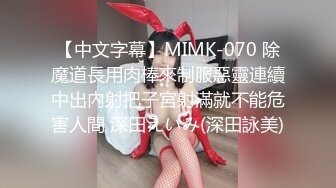 【中文字幕】MIMK-070 除魔道長用肉棒來制服惡靈連續中出內射把子宮射滿就不能危害人間 深田えいみ(深田詠美)