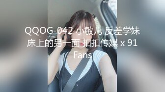 QQOG-042 小敏儿 反差学妹床上的另一面 扣扣传媒 x 91Fans