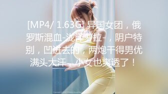 [MP4/ 1.63G] 异国女团，俄罗斯混血-泷泽萝拉-，阴户特别，凹进去的，两炮干得男优满头大汗，小女也爽透了！