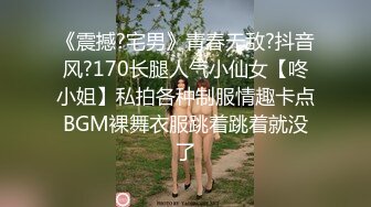 《震撼?宅男》青春无敌?抖音风?170长腿人气小仙女【咚小姐】私拍各种制服情趣卡点BGM裸舞衣服跳着跳着就没了