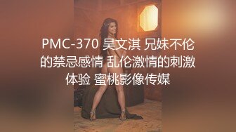 PMC-370 吴文淇 兄妹不伦的禁忌感情 乱伦激情的刺激体验 蜜桃影像传媒