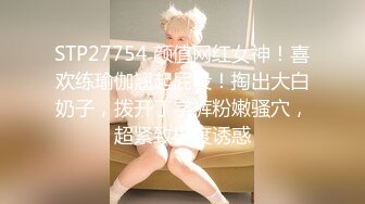 STP27754 颜值网红女神！喜欢练瑜伽翘起屁股！掏出大白奶子，拨开丁字裤粉嫩骚穴，超紧致极度诱惑