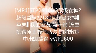 [MP4]STP26466 ?顶级女神? 超级丝袜控180大长腿女神▌苹果▌我的室友 第一篇 流星初遇床上骚气活泼 抽射嫩鲍中出蝴蝶逼 vVIP0600